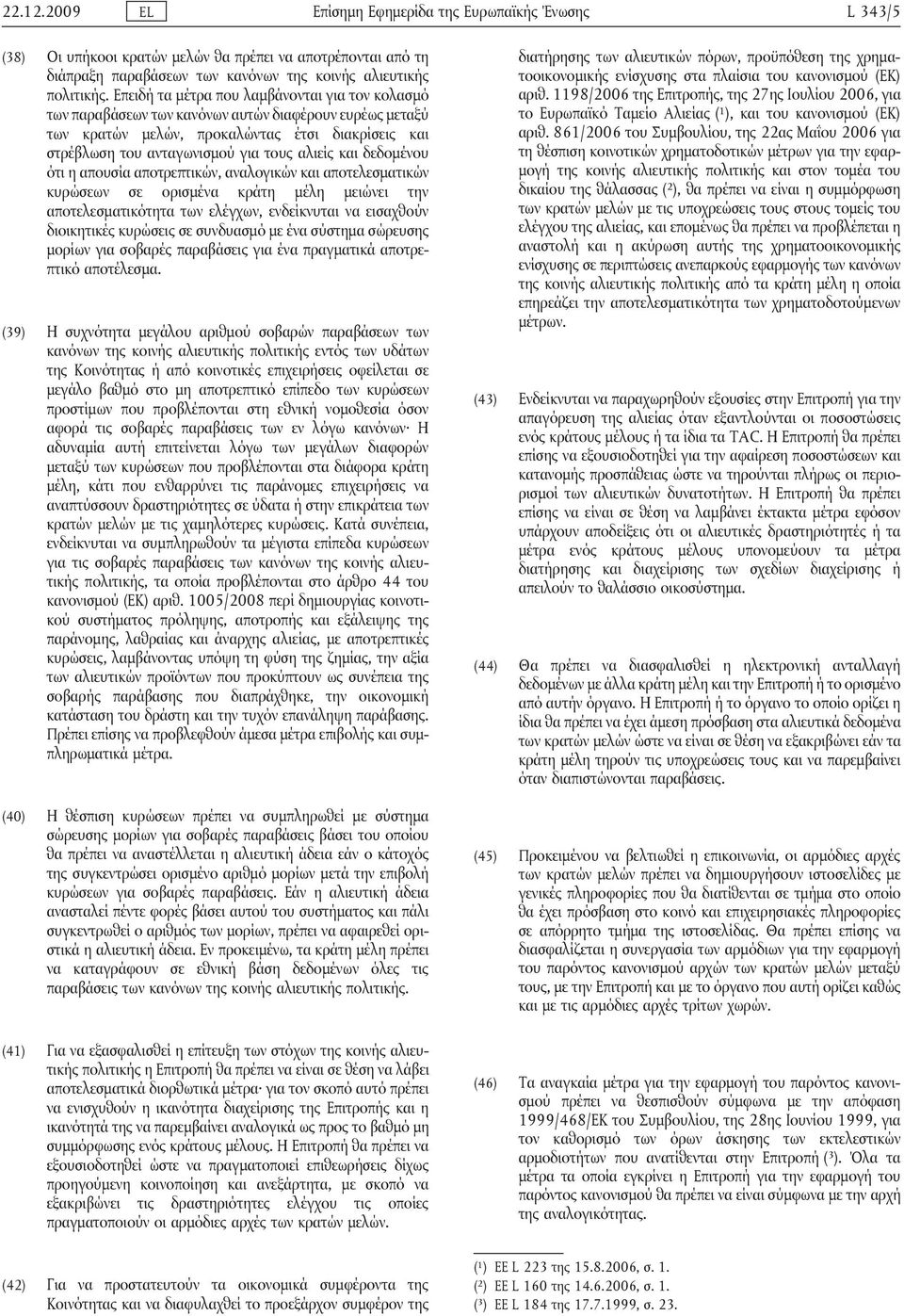 και δεδομένου ότι η απουσία αποτρεπτικών, αναλογικών και αποτελεσματικών κυρώσεων σε ορισμένα κράτη μέλη μειώνει την αποτελεσματικότητα των ελέγχων, ενδείκνυται να εισαχθούν διοικητικές κυρώσεις σε