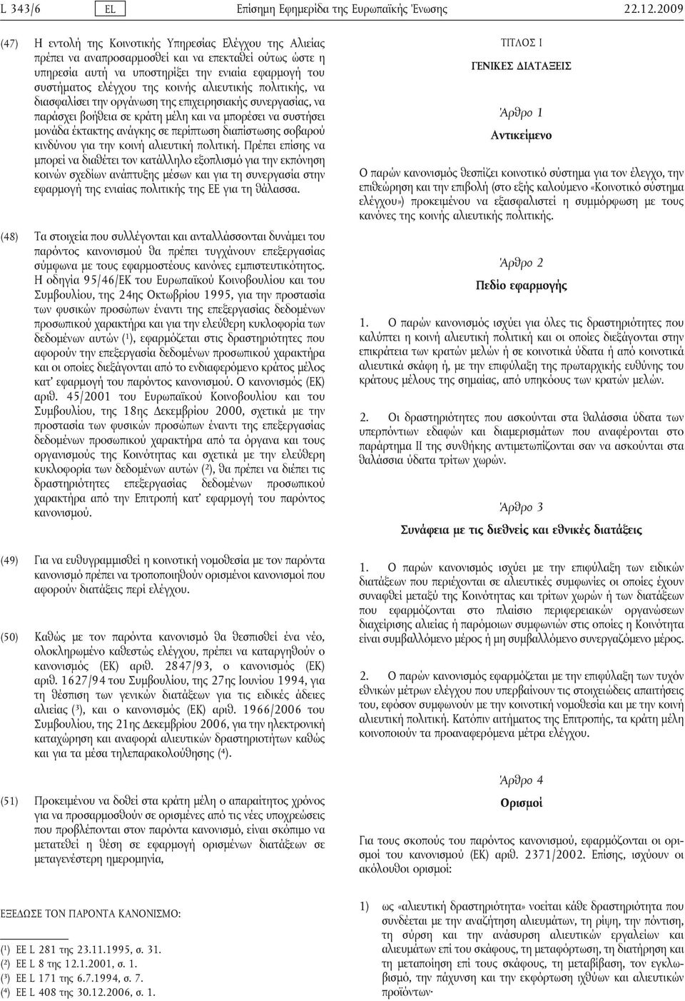 κοινής αλιευτικής πολιτικής, να διασφαλίσει την οργάνωση της επιχειρησιακής συνεργασίας, να παράσχει βοήθεια σε κράτη μέλη και να μπορέσει να συστήσει μονάδα έκτακτης ανάγκης σε περίπτωση διαπίστωσης