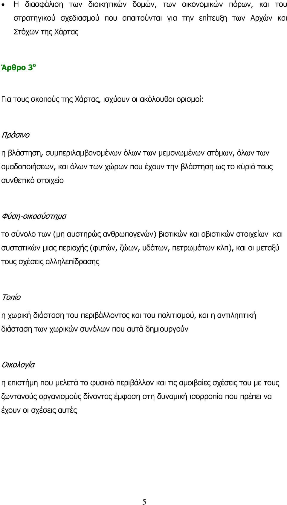 στοιχείο Φύση-οικοσύστημα το σύνολο των (μη αυστηρώς ανθρωπογενών) βιοτικών και αβιοτικών στοιχείων και συστατικών μιας περιοχής (φυτών, ζώων, υδάτων, πετρωμάτων κλπ), και οι μεταξύ τους σχέσεις