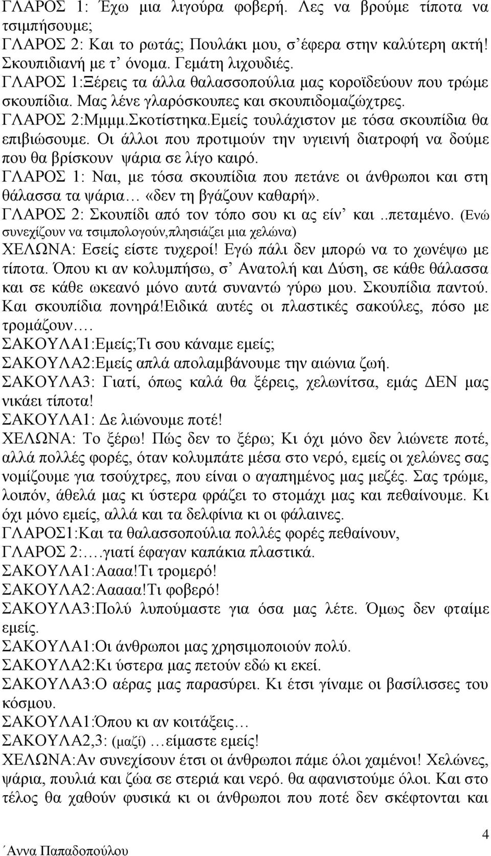 Οι άλλοι που προτιμούν την υγιεινή διατροφή να δούμε που θα βρίσκουν ψάρια σε λίγο καιρό. ΓΛΑΡΟΣ 1: Ναι, με τόσα σκουπίδια που πετάνε οι άνθρωποι και στη θάλασσα τα ψάρια «δεν τη βγάζουν καθαρή».