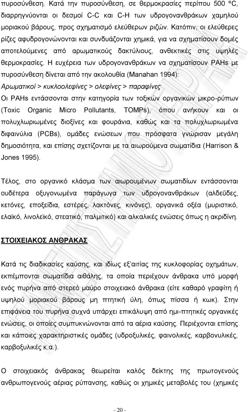Η ευχέρεια των υδρογονανθράκων να σχηματίσουν PAHs με πυροσύνθεση δίνεται από την ακολουθία (Manahan 1994): Αρωματικοί > κυκλοολεφίνες > ολεφίνες > παραφίνες Οι PAHs εντάσσονται στην κατηγορία των