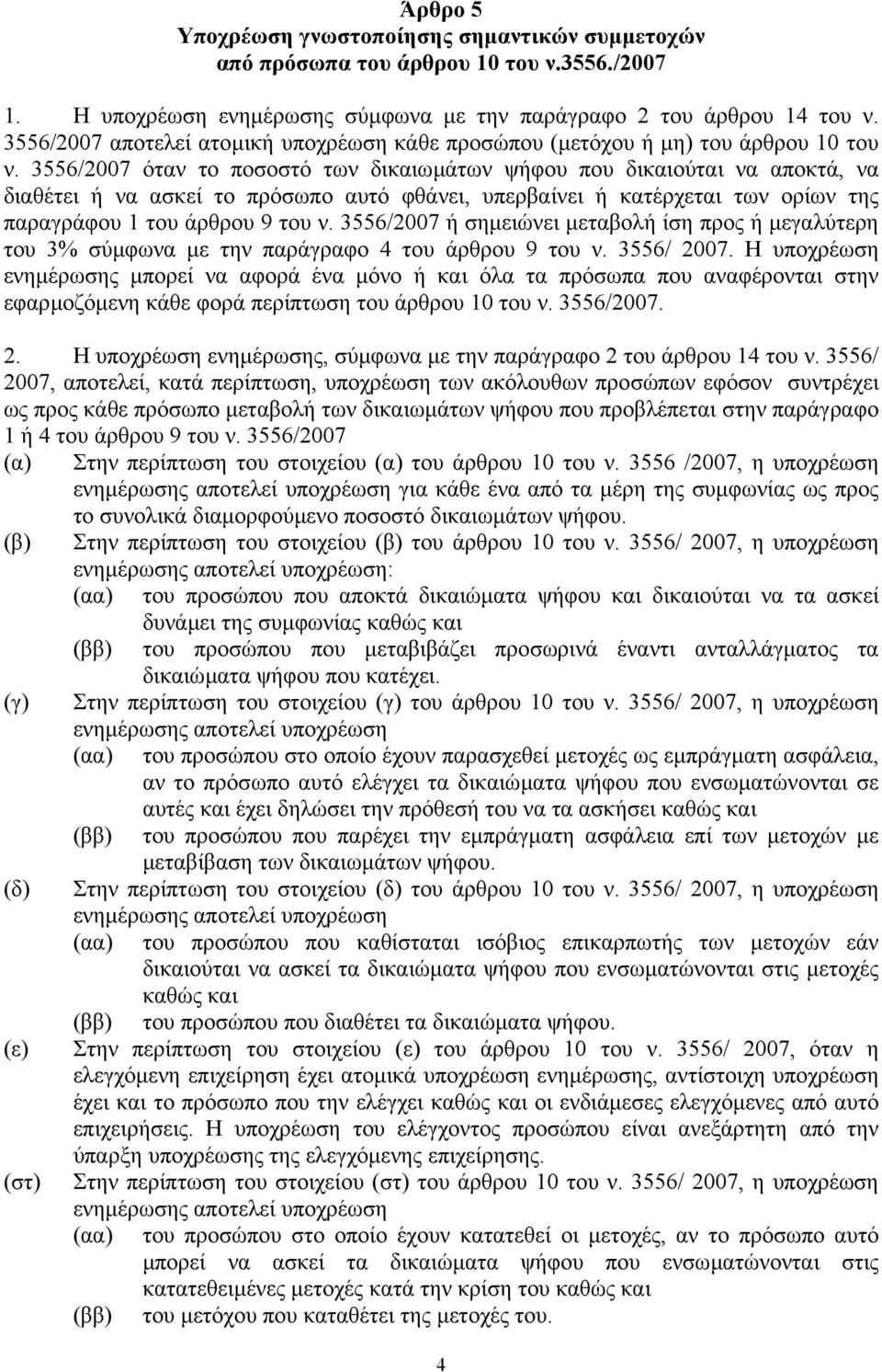 3556/2007 όταν το ποσοστό των δικαιωµάτων ψήφου που δικαιούται να αποκτά, να διαθέτει ή να ασκεί το πρόσωπο αυτό φθάνει, υπερβαίνει ή κατέρχεται των ορίων της παραγράφου 1 του άρθρου 9 του ν.