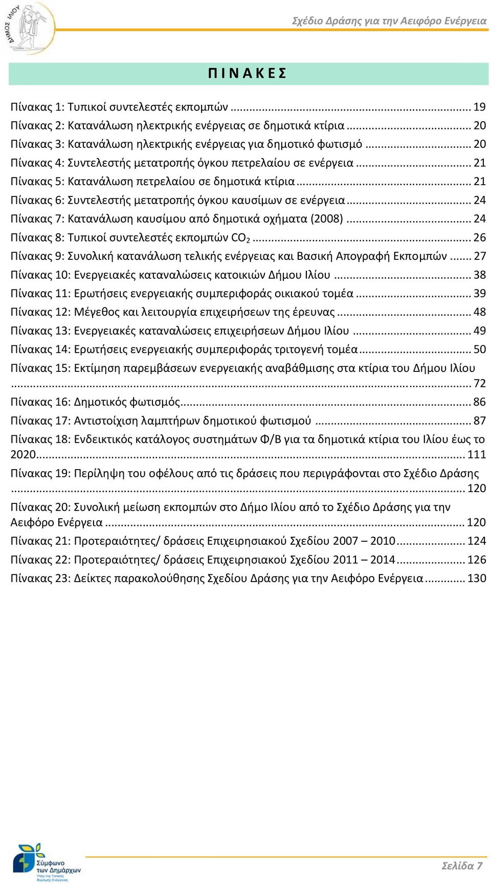 .. 24 Πίνακας 7: Κατανάλωση καυσίμου από δημοτικά οχήματα (2008)... 24 Πίνακας 8: Τυπικοί συντελεστές εκπομπών CO 2... 26 Πίνακας 9: Συνολική κατανάλωση τελικής ενέργειας και Βασική Απογραφή Εκπομπών.