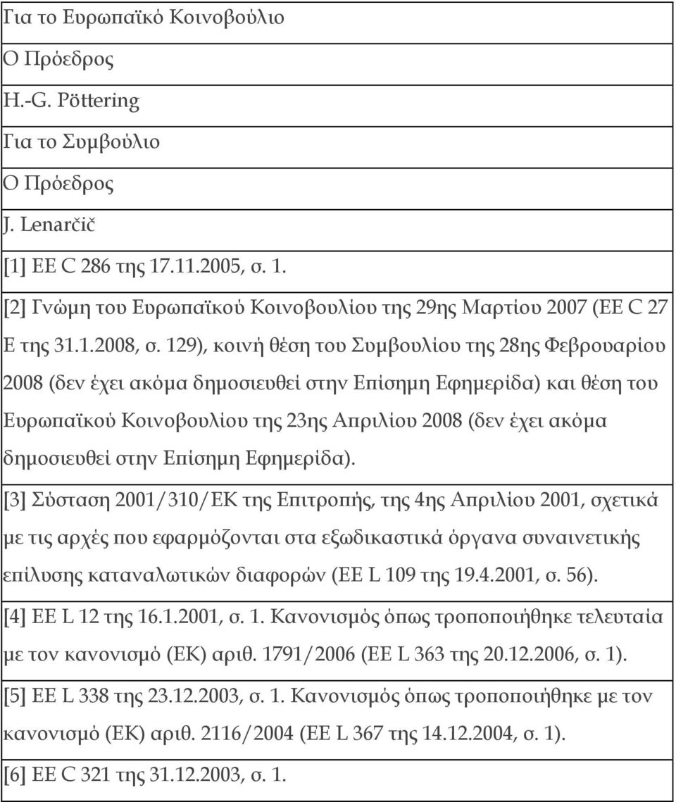 129), κοινή θέση του Συμβουλίου της 28ης Φεβρουαρίου 2008 (δεν έχει ακόμα δημοσιευθεί στην Επίσημη Εφημερίδα) και θέση του Ευρωπαϊκού Κοινοβουλίου της 23ης Απριλίου 2008 (δεν έχει ακόμα δημοσιευθεί