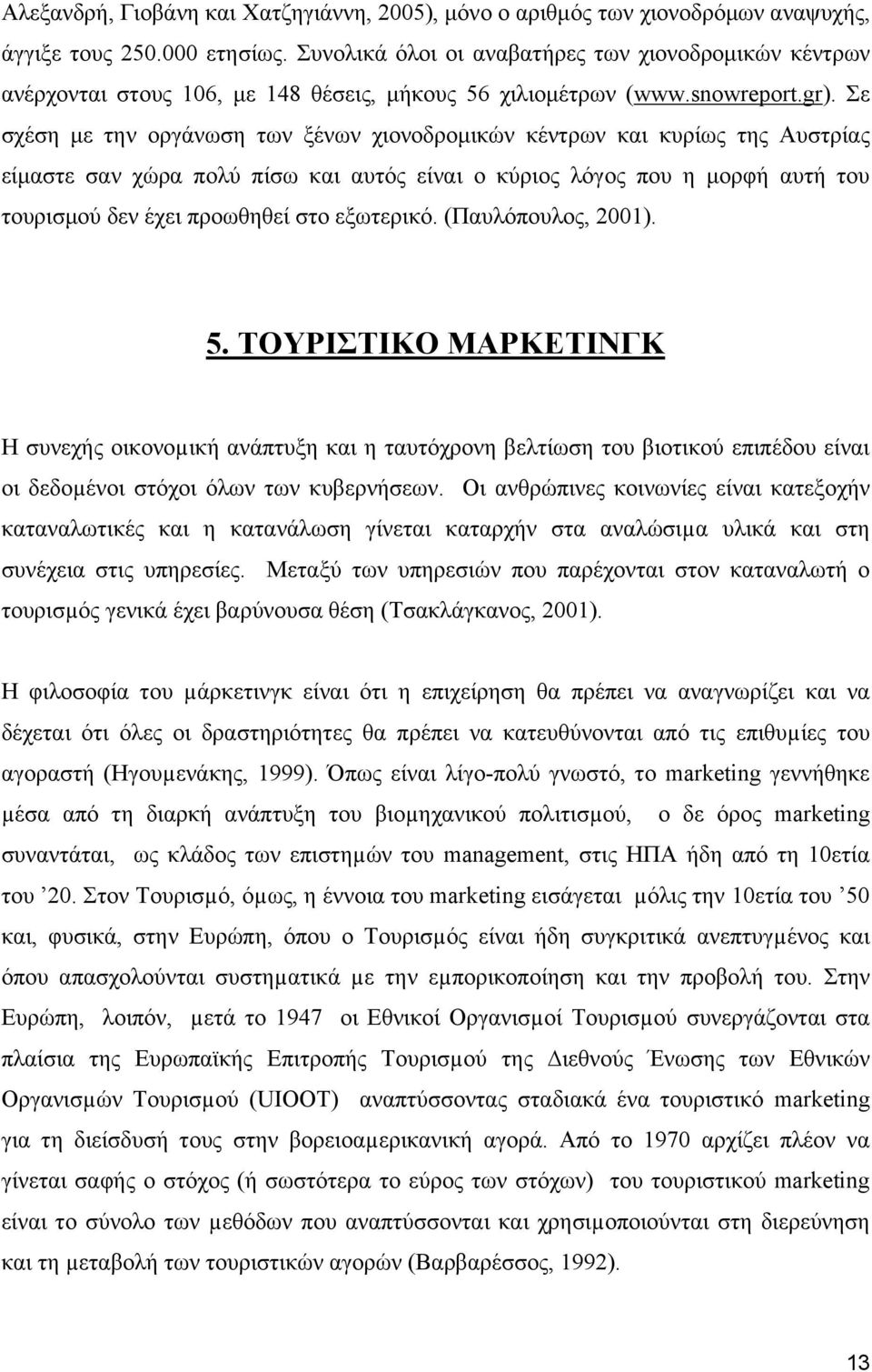 Σε σχέση με την οργάνωση των ξένων χιονοδρομικών κέντρων και κυρίως της Αυστρίας είμαστε σαν χώρα πολύ πίσω και αυτός είναι ο κύριος λόγος που η μορφή αυτή του τουρισμού δεν έχει προωθηθεί στο