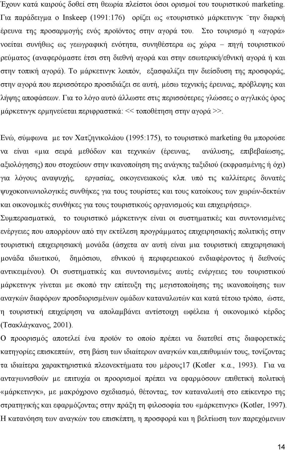 Στο τουρισµό η «αγορά» νοείται συνήθως ως γεωγραφική ενότητα, συνηθέστερα ως χώρα πηγή τουριστικού ρεύµατος (αναφερόµαστε έτσι στη διεθνή αγορά και στην εσωτερική/εθνική αγορά ή και στην τοπική