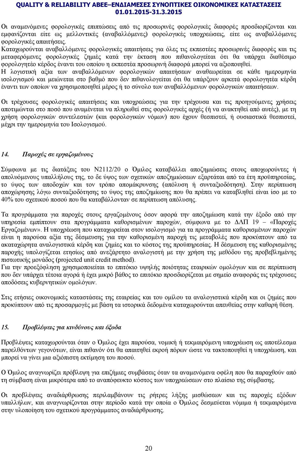 Καταχωρούνται αναβαλλόμενες φορολογικές απαιτήσεις για όλες τις εκπεστέες προσωρινές διαφορές και τις μεταφερόμενες φορολογικές ζημιές κατά την έκταση που πιθανολογείται ότι θα υπάρχει διαθέσιμο