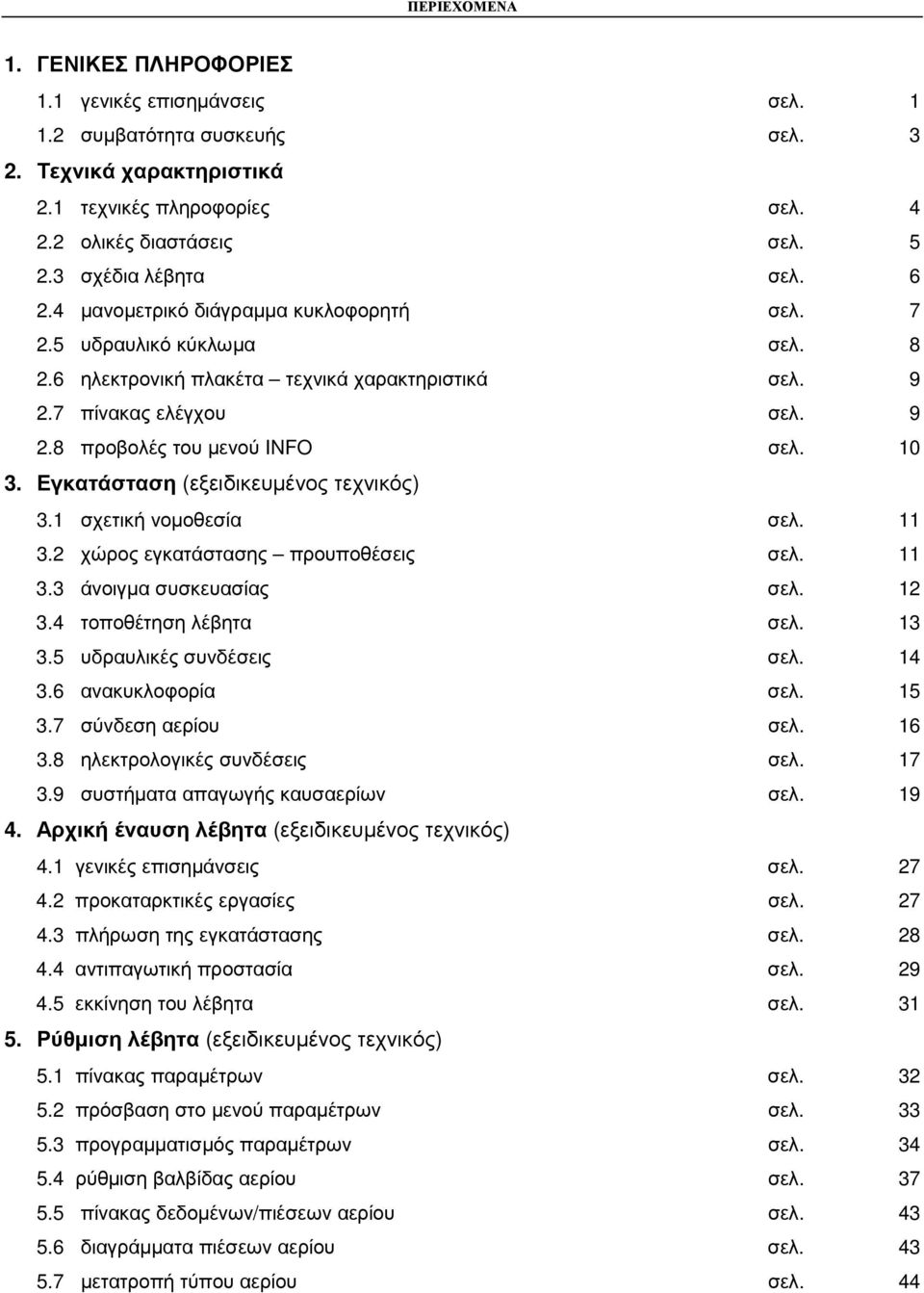 10 3. Εγκατάσταση (εξειδικευµένος τεχνικός) 3.1 σχετική νοµοθεσία σελ. 11 3.2 χώρος εγκατάστασης προυποθέσεις σελ. 11 3.3 άνοιγµα συσκευασίας σελ. 12 3.4 τοποθέτηση λέβητα σελ. 13 3.