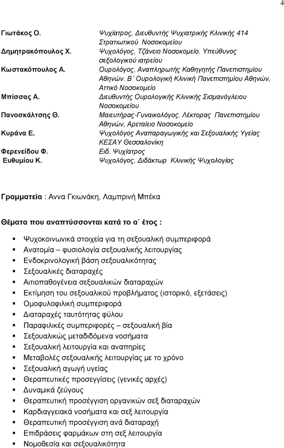 Μαιευτήρας-Γυναικολόγος. Λέκτορας Πανεπιστημίου Αθηνών, Αρεταίειο Νοσοκομείο Κυράνα Ε. Ψυχολόγος Αναπαραγωγικής και Σεξουαλικής Υγείας ΚΕΣΑΥ Θεσσαλονίκη Φερενείδου Φ. Ειδ. Ψυχίατρος Ευθυμίου Κ.