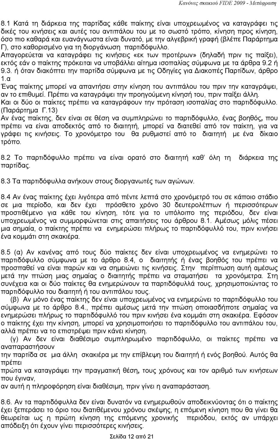 Απαγορεύεται να καταγράφει τις κινήσεις «εκ των προτέρων» (δηλαδή πριν τις παίξει), εκτός εάν ο παίκτης πρόκειται να υποβάλλει αίτηµα ισοπαλίας σύµφωνα µε τα άρθρα 9.2 ή 9.3.