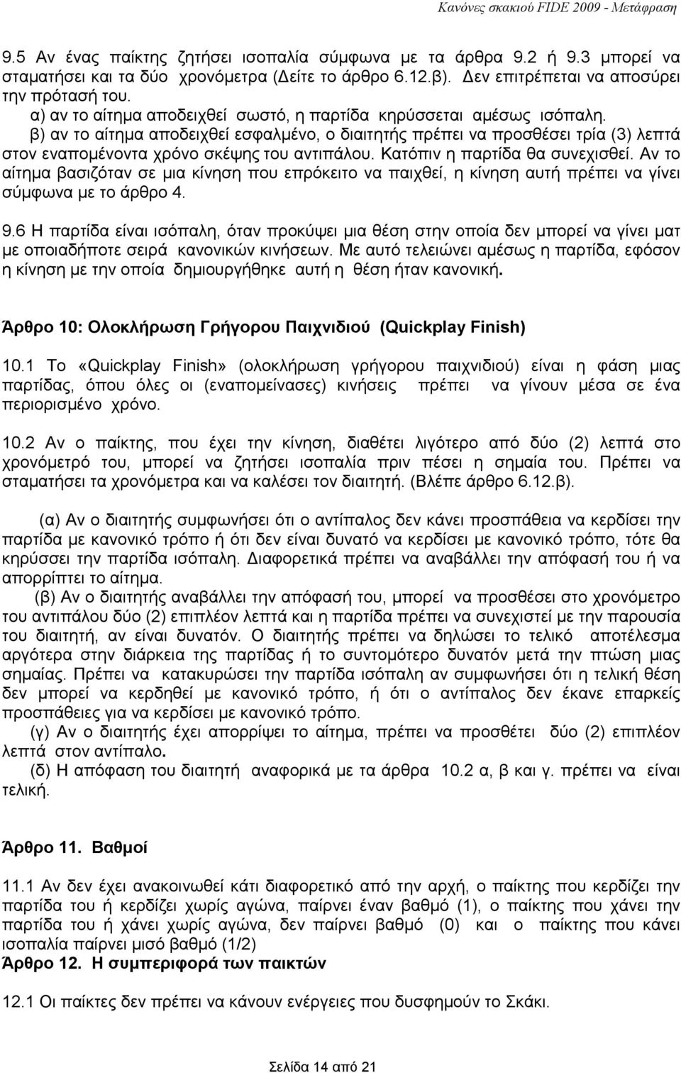 β) αν το αίτηµα αποδειχθεί εσφαλµένο, ο διαιτητής πρέπει να προσθέσει τρία (3) λεπτά στον εναποµένοντα χρόνο σκέψης του αντιπάλου. Κατόπιν η παρτίδα θα συνεχισθεί.