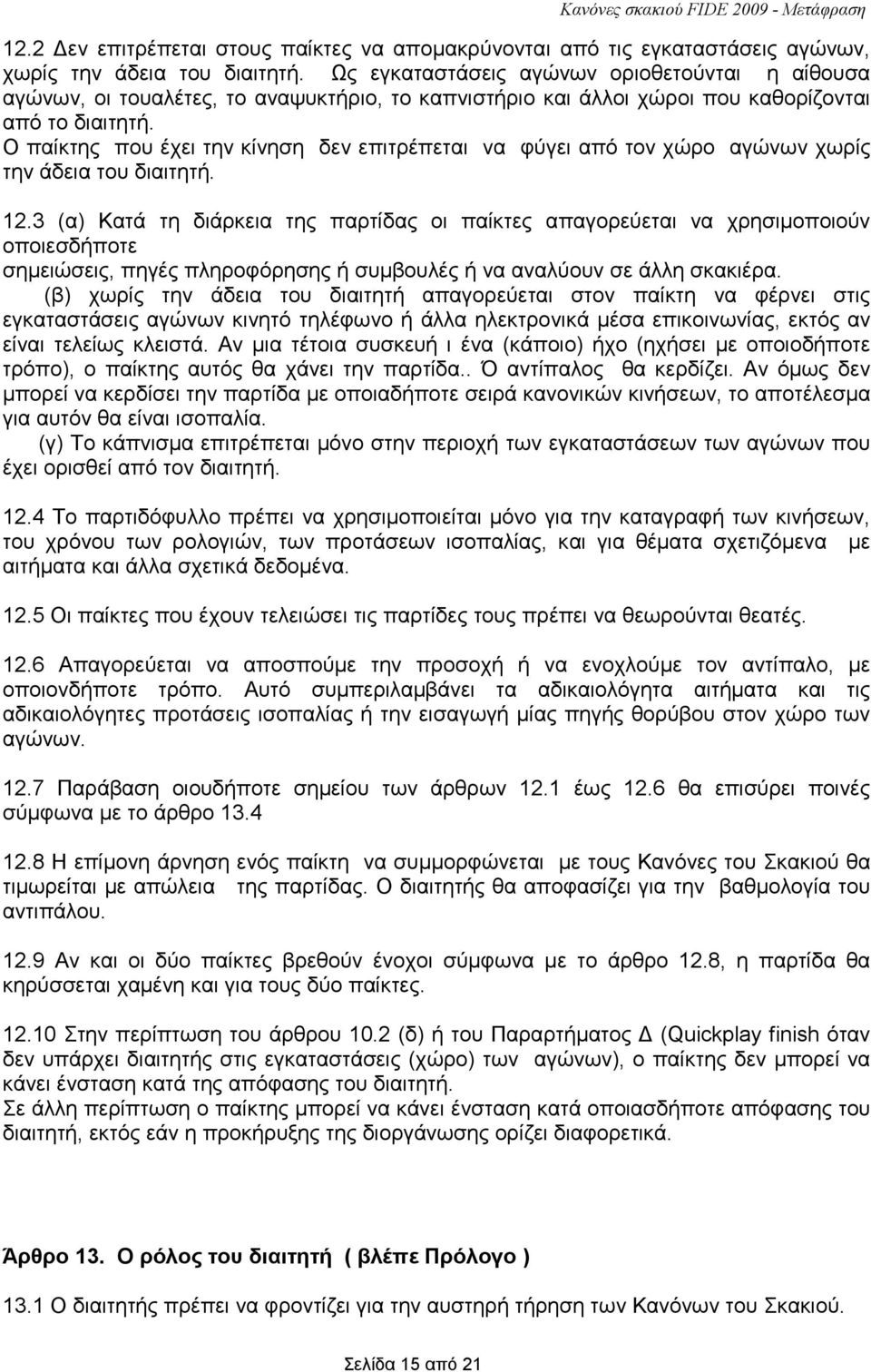 Ο παίκτης που έχει την κίνηση δεν επιτρέπεται να φύγει από τον χώρο αγώνων χωρίς την άδεια του διαιτητή. 12.