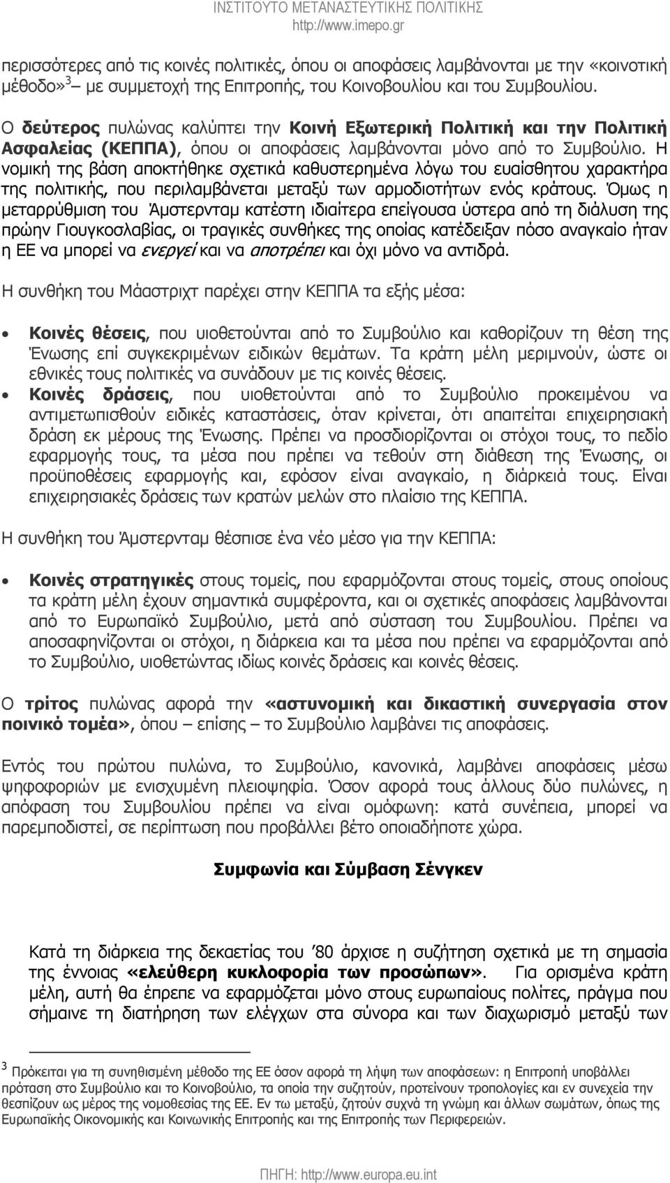 Η νοµική της βάση αποκτήθηκε σχετικά καθυστερηµένα λόγω του ευαίσθητου χαρακτήρα της πολιτικής, που περιλαµβάνεται µεταξύ των αρµοδιοτήτων ενός κράτους.