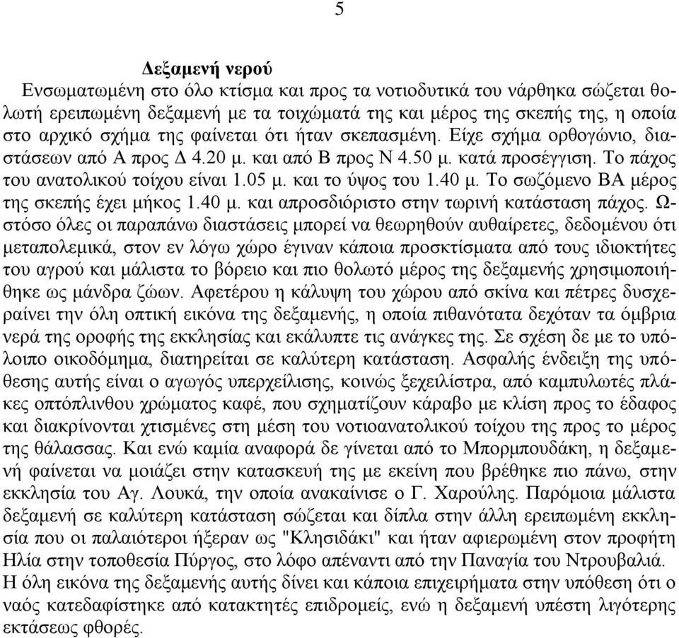 Το σωζόμενο ΒΑ μέρος της σκεπής έχει μήκος 1.40 μ. και απροσδιόριστο στην τωρινή κατάσταση πάχος.