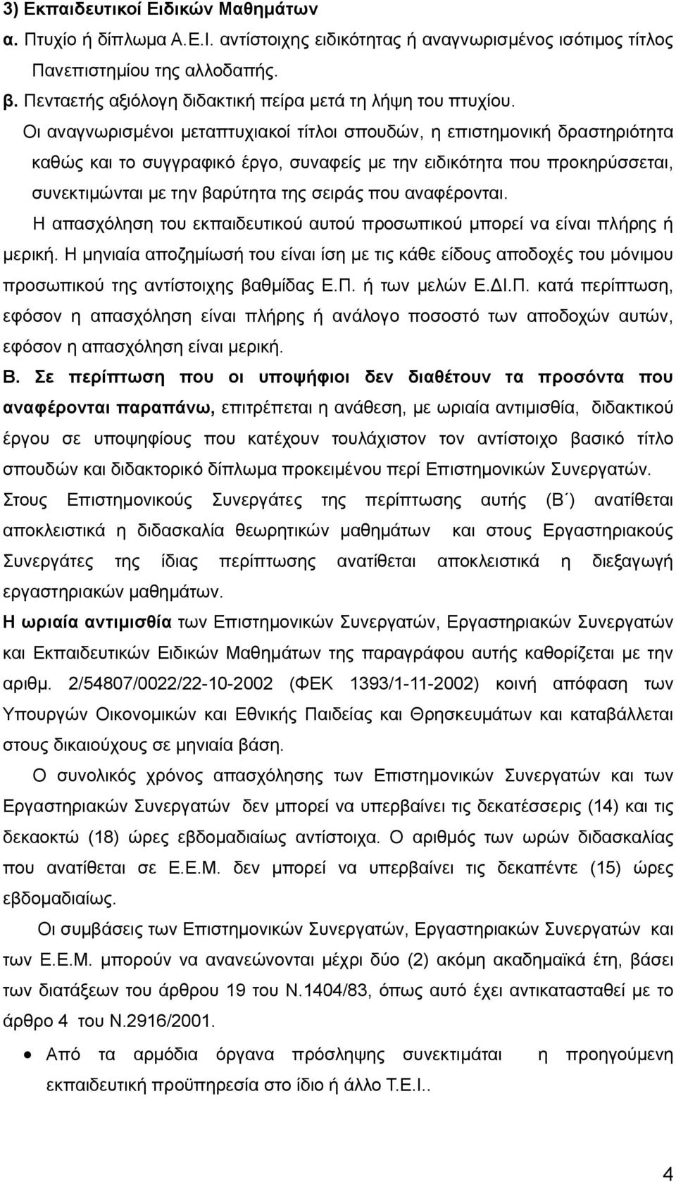 Οι αναγνωρισμένοι μεταπτυχιακοί τίτλοι σπουδών, η επιστημονική δραστηριότητα καθώς και το συγγραφικό έργο, συναφείς με την ειδικότητα που προκηρύσσεται, συνεκτιμώνται με την βαρύτητα της σειράς που