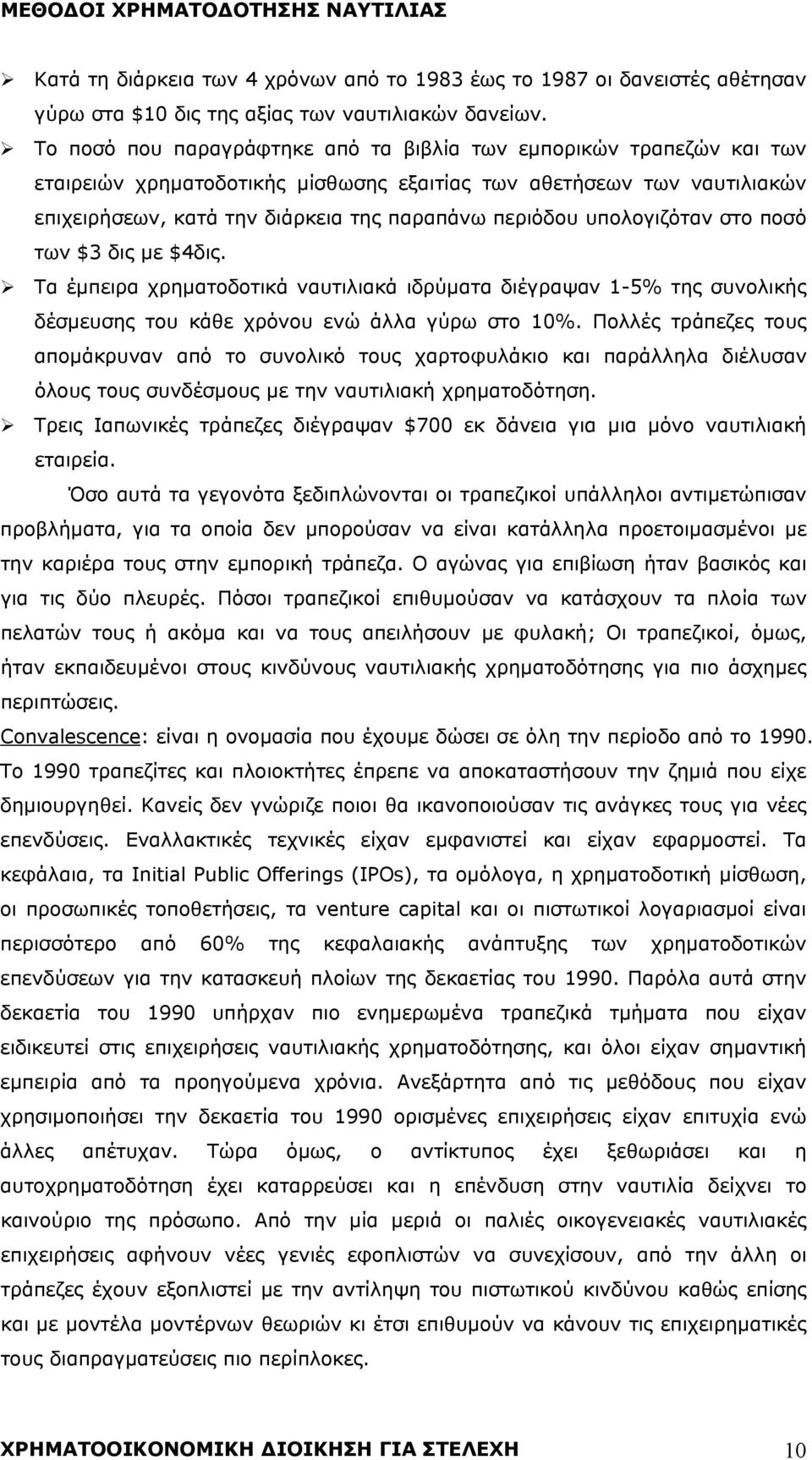 υπολογιζόταν στο ποσό των $3 δις με $4δις. Τα έμπειρα χρηματοδοτικά ναυτιλιακά ιδρύματα διέγραψαν 1-5% της συνολικής δέσμευσης του κάθε χρόνου ενώ άλλα γύρω στο 10%.