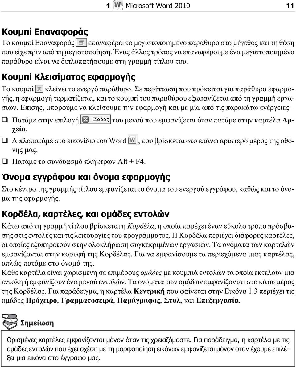 Σε περίπτωση που πρόκειται για παράθυρο εφαρμογής, η εφαρμογή τερματίζεται, και το κουμπί του παραθύρου εξαφανίζεται από τη γραμμή εργασιών.