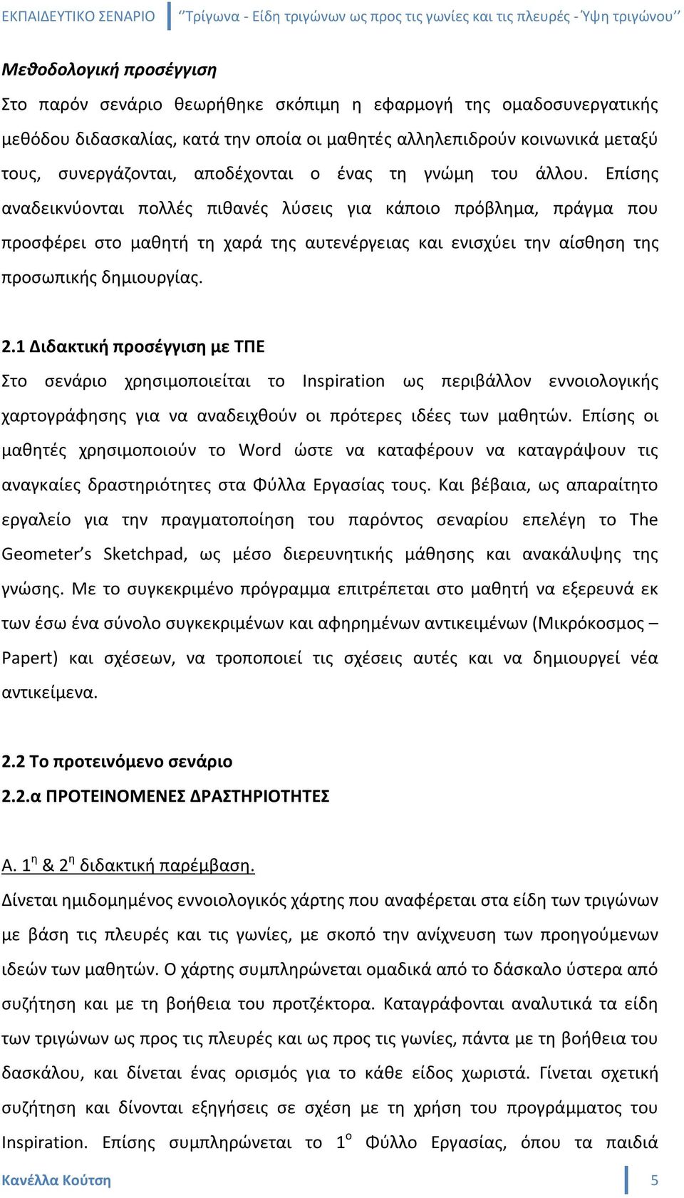 Επίσης αναδεικνύονται πολλές πιθανές λύσεις για κάποιο πρόβλημα, πράγμα που προσφέρει στο μαθητή τη χαρά της αυτενέργειας και ενισχύει την αίσθηση της προσωπικής δημιουργίας. 2.