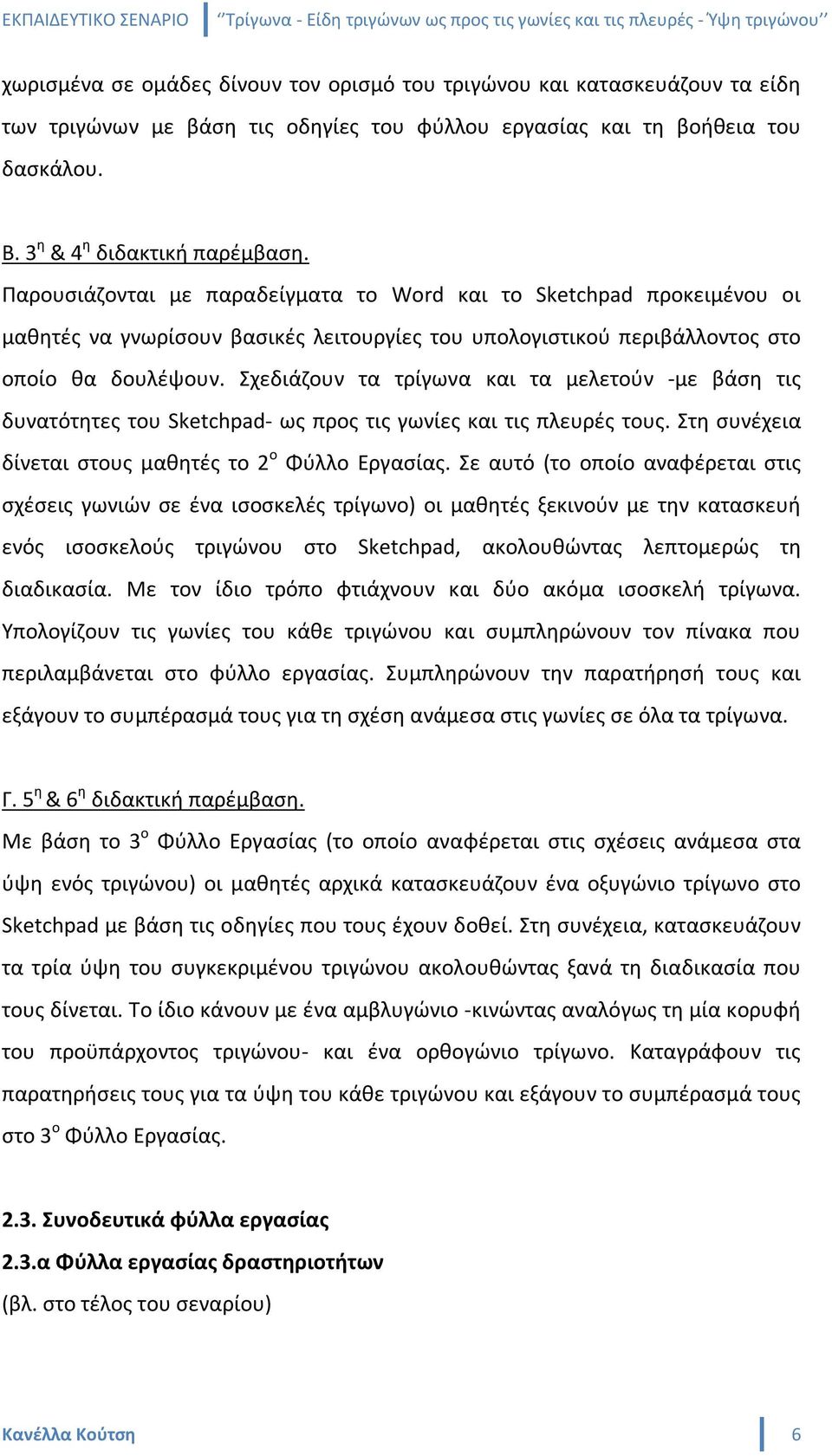 Σχεδιάζουν τα τρίγωνα και τα μελετούν -με βάση τις δυνατότητες του Sketchpad- ως προς τις γωνίες και τις πλευρές τους. Στη συνέχεια δίνεται στους μαθητές το 2 ο Φύλλο Εργασίας.