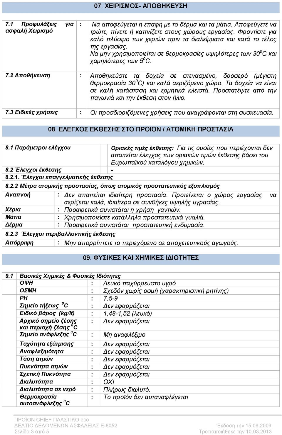 2 Αποθήκευση Αποθηκεύστε τα δοχεία σε στεγασµένο, δροσερό (µέγιστη θερµοκρασία 30 0 C) και καλά αεριζόµενο χώρο. Τα δοχεία να είναι σε καλή κατάσταση και ερµητικά κλειστά.