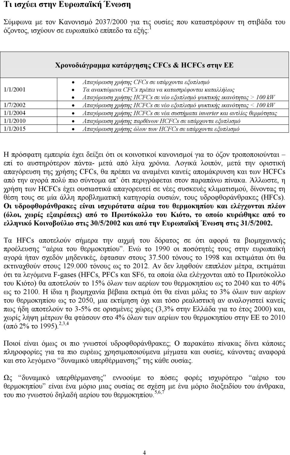 1/7/2002 Απαγόρευση χρήσης HCFCs σε νέο εξοπλισµό ψυκτικής ικανότητας < 100 kw 1/1/2004 Απαγόρευση χρήσης HCFCs σε νέα συστήµατα inverter και αντλίες θερµότητας 1/1/2010 Απαγόρευση χρήσης παρθένων