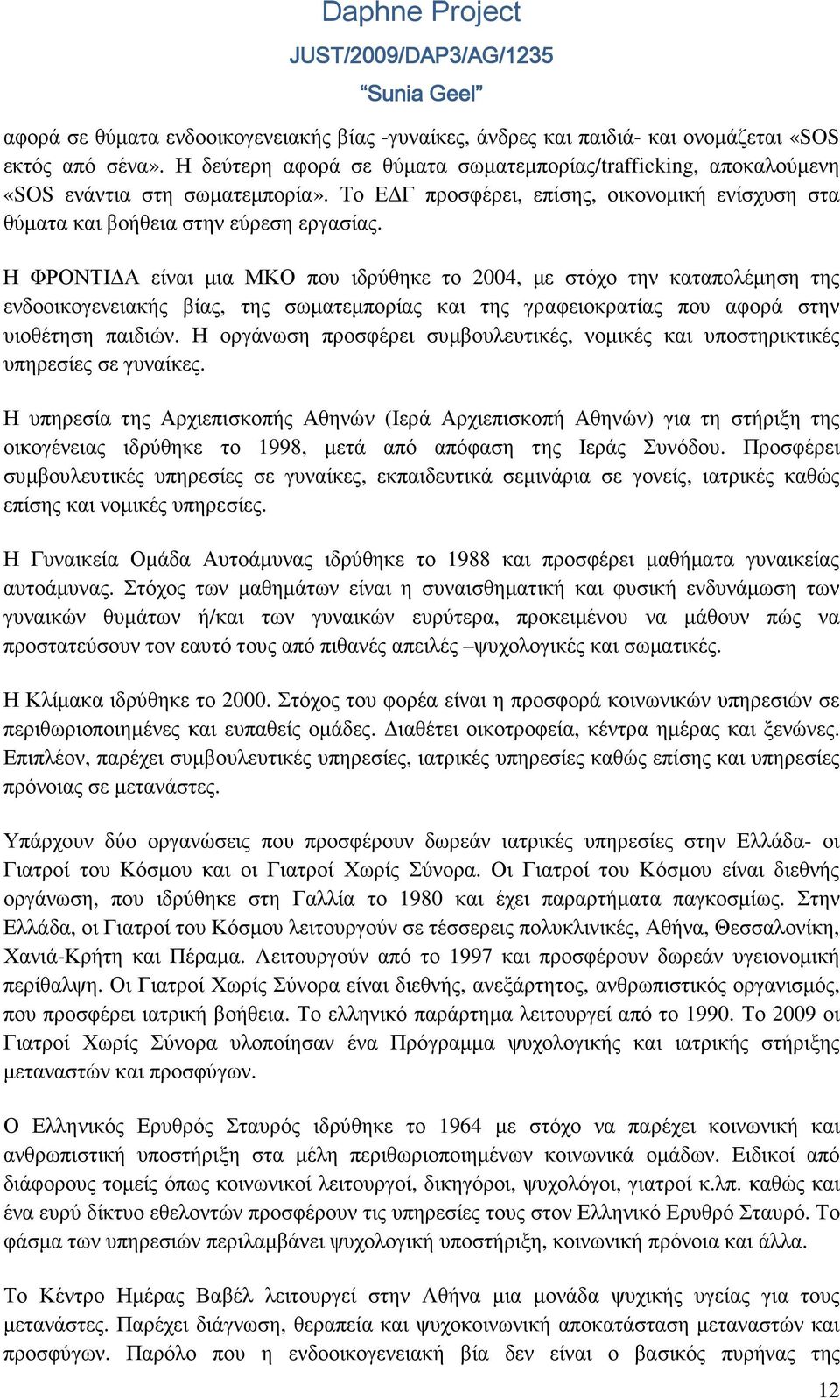 Η ΦΡΟΝΤΙ Α είναι µια ΜΚΟ που ιδρύθηκε το 2004, µε στόχο την καταπολέµηση της ενδοοικογενειακής βίας, της σωµατεµπορίας και της γραφειοκρατίας που αφορά στην υιοθέτηση παιδιών.