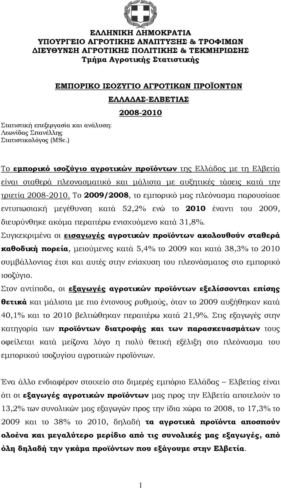 ) ΕΛΛΑΔΑΣ-ΕΛΒΕΤΙΑΣ 2008-2010 Το εμπορικό ισοζύγιο αγροτικών προϊόντων της Ελλάδας με τη Ελβετία είναι σταθερά πλεονασματικό και μάλιστα με αυξητικές τάσεις κατά την τριετία 2008-2010.