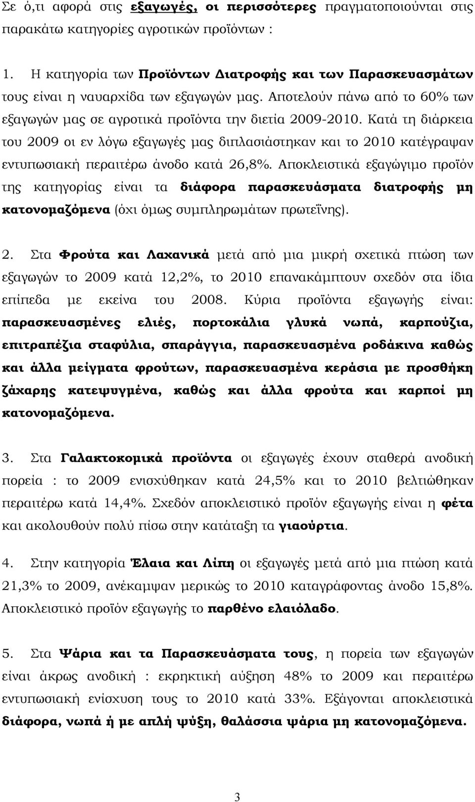 Κατά τη διάρκεια του 2009 οι εν λόγω εξαγωγές μας διπλασιάστηκαν και το 2010 κατέγραψαν εντυπωσιακή περαιτέρω άνοδο κατά 26,8%.