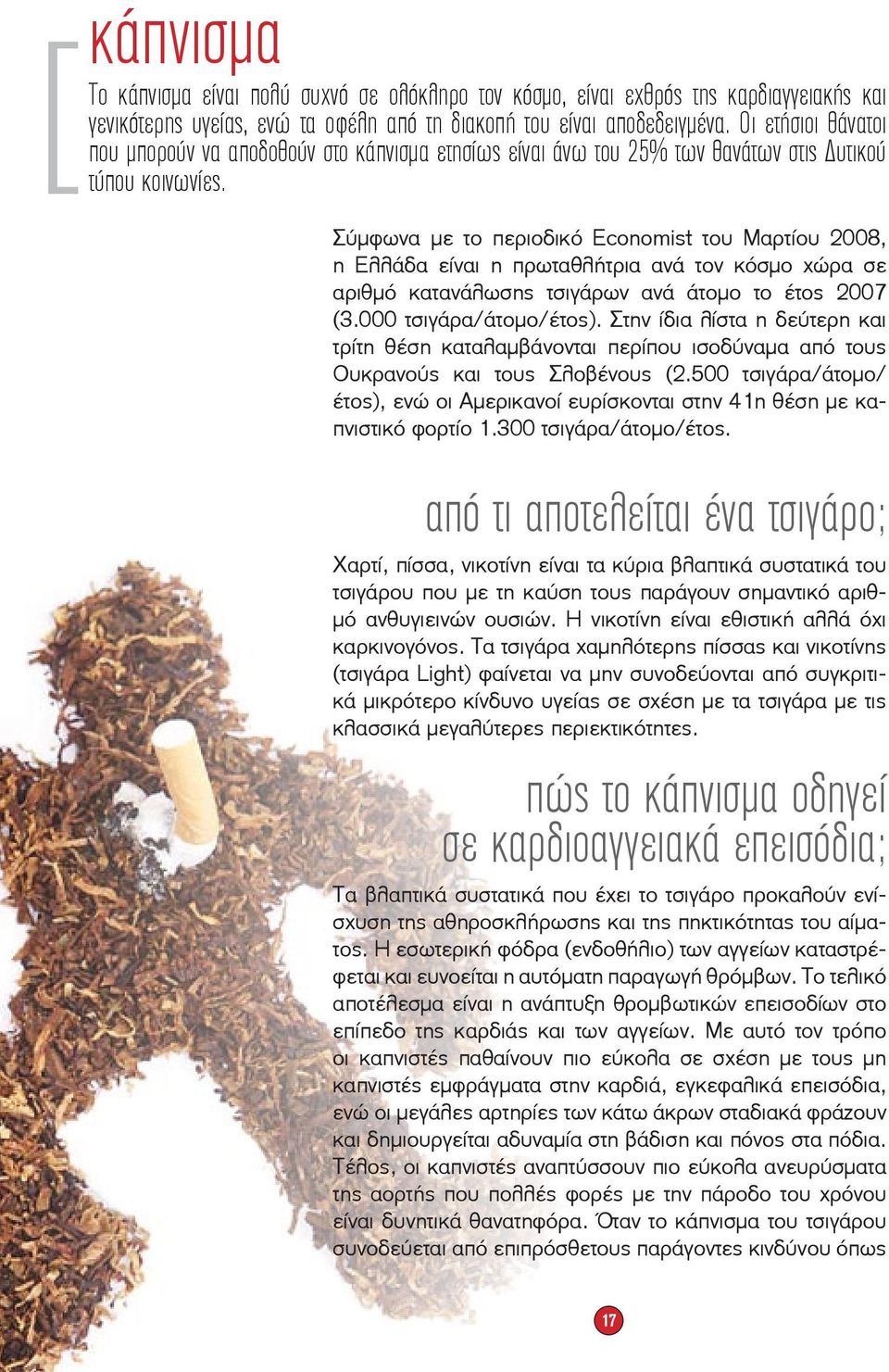 Σύμφωνα με το περιοδικό Economist του Μαρτίου 2008, η Ελλάδα είναι η πρωταθλήτρια ανά τον κόσμο χώρα σε αριθμό κατανάλωσης τσιγάρων ανά άτομο το έτος 2007 (3.000 τσιγάρα/άτομο/έτος).