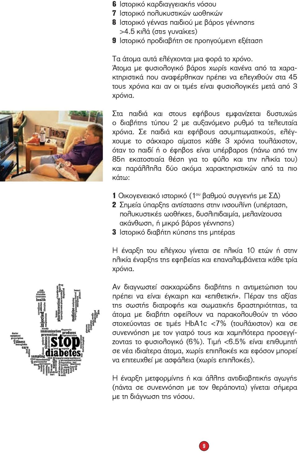 Άτομα με φυσιολογικό βάρος χωρίς κανένα από τα χαρακτηριστικά που αναφέρθηκαν πρέπει να ελεγχθούν στα 45 τους χρόνια και αν οι τιμές είναι φυσιολογικές μετά από 3 χρόνια.