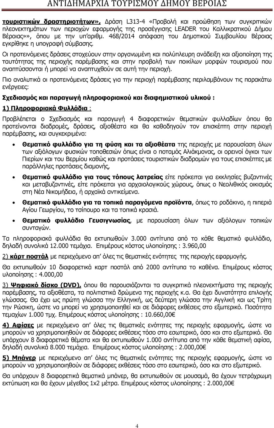Οι προτεινόμενες δράσεις στοχεύουν στην οργανωμένη και πολύπλευρη ανάδειξη και αξιοποίηση της ταυτότητας της περιοχής παρέμβασης και στην προβολή των ποικίλων μορφών τουρισμού που αναπτύσσονται ή