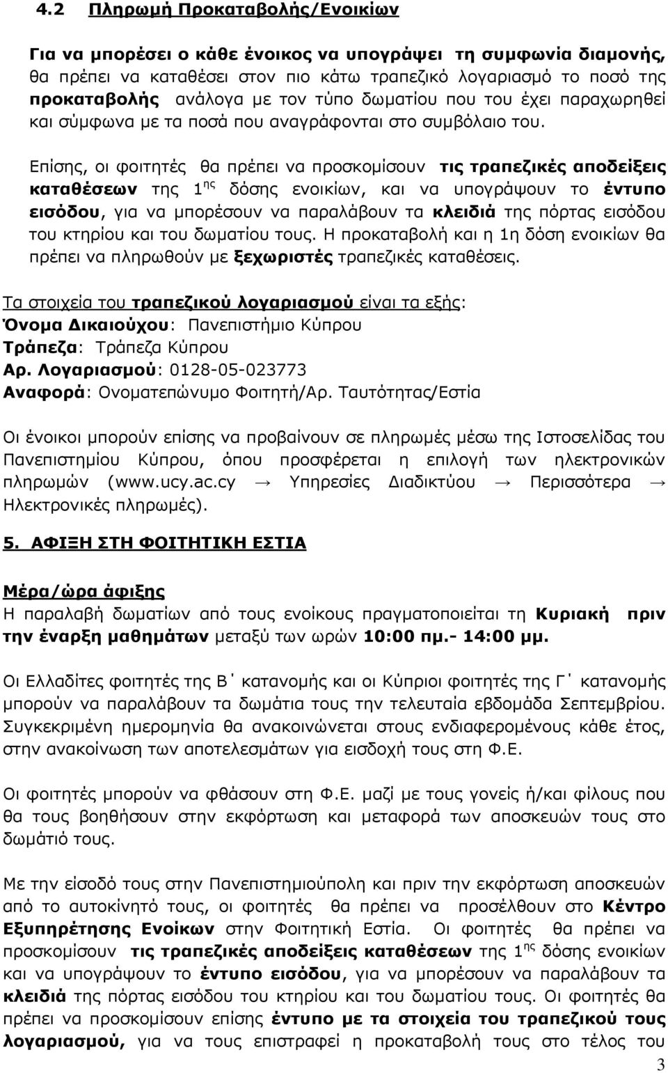 Επίσης, οι φοιτητές θα πρέπει να προσκομίσουν τις τραπεζικές αποδείξεις καταθέσεων της 1 ης δόσης ενοικίων, και να υπογράψουν το έντυπο εισόδου, για να μπορέσουν να παραλάβουν τα κλειδιά της πόρτας