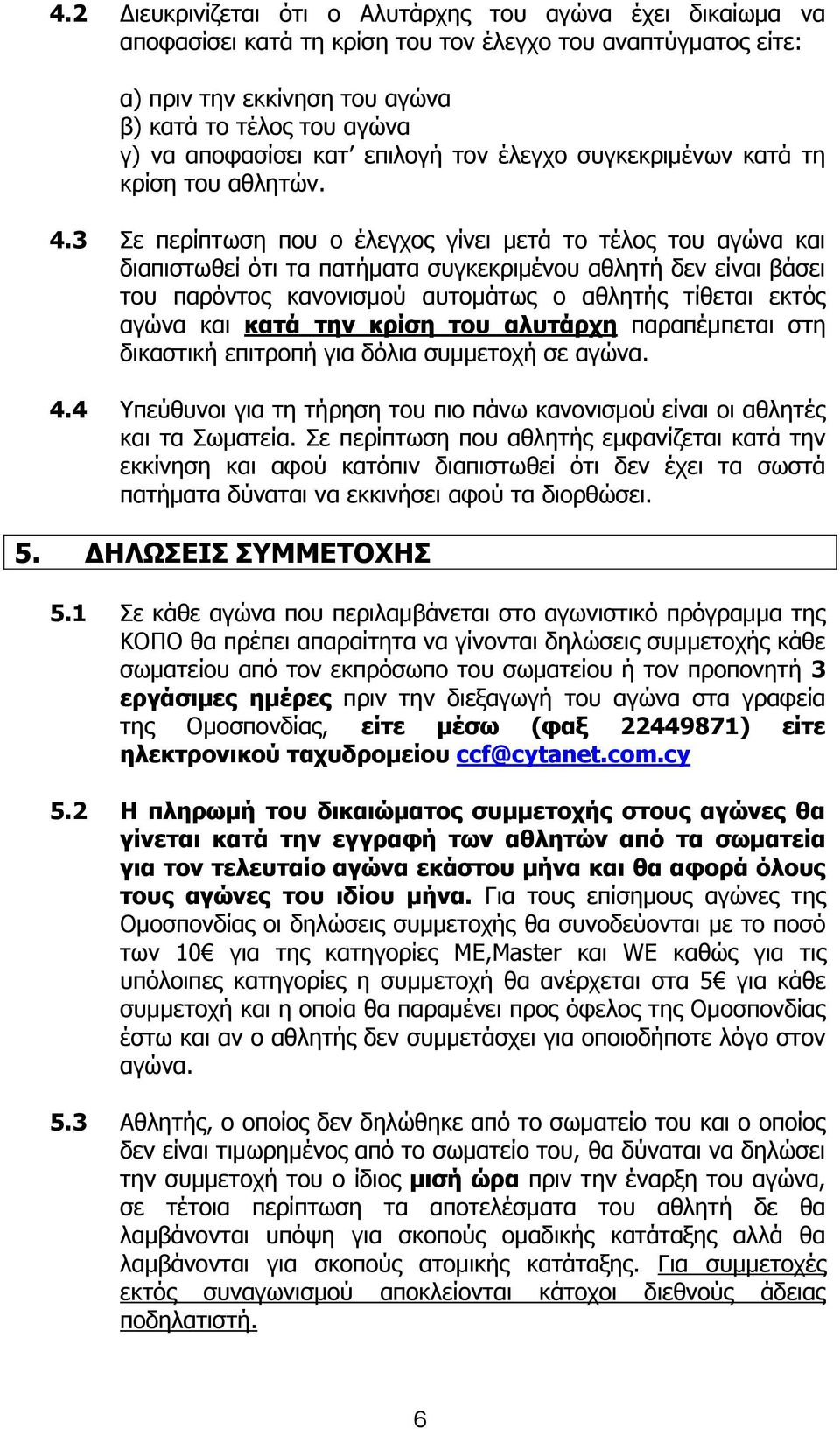 3 Σε περίπτωση που ο έλεγχος γίνει μετά το τέλος του αγώνα και διαπιστωθεί ότι τα πατήματα συγκεκριμένου αθλητή δεν είναι βάσει του παρόντος κανονισμού αυτομάτως ο αθλητής τίθεται εκτός αγώνα και