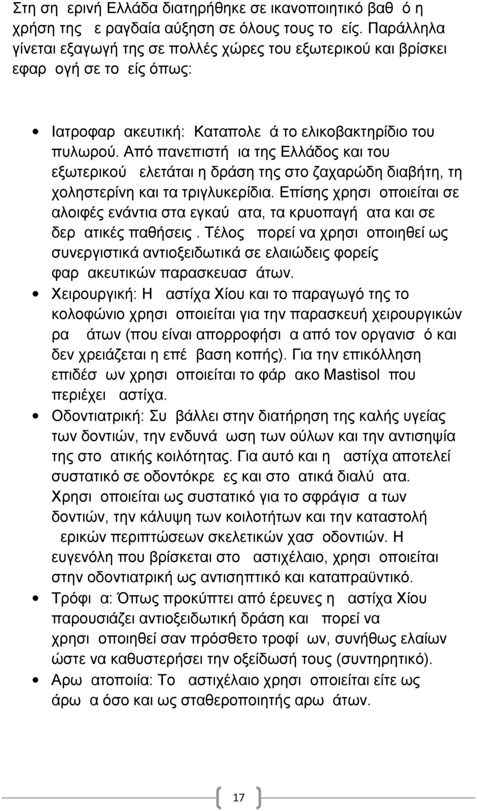 Από πανεπιστήμια της Ελλάδος και του εξωτερικού μελετάται η δράση της στο ζαχαρώδη διαβήτη, τη χοληστερίνη και τα τριγλυκερίδια.