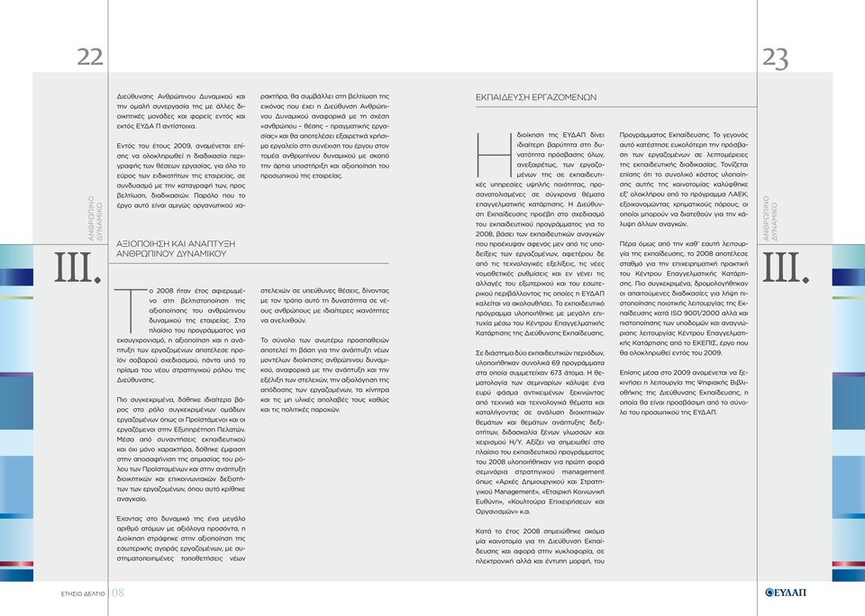 Στο πλαίσιο του προγράμματος για εκσυγχρονισμό, η αξιοποίηση και η ανάπτυξη των εργαζομένων αποτέλεσε προϊόν σοβαρού σχεδιασμού, πάντα υπό το πρίσμα του νέου στρατηγικού ρόλου της Διεύθυνσης.