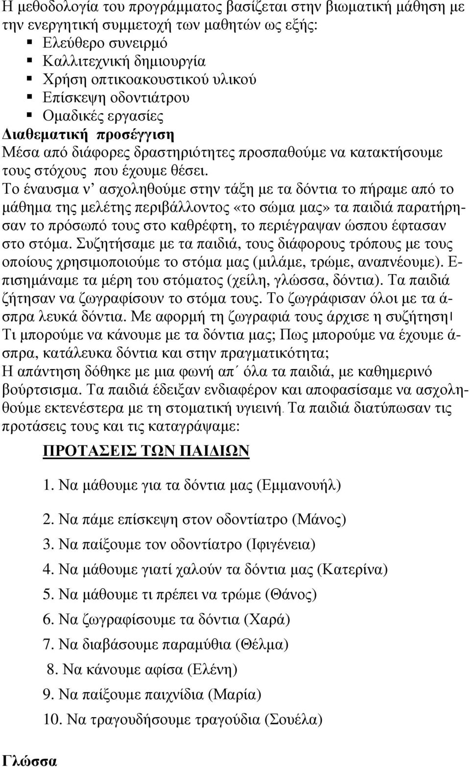 Το έναυσµα ν ασχοληθούµε στην τάξη µε τα δόντια το πήραµε από το µάθηµα της µελέτης περιβάλλοντος «το σώµα µας» τα παιδιά παρατήρησαν το πρόσωπό τους στο καθρέφτη, το περιέγραψαν ώσπου έφτασαν στο