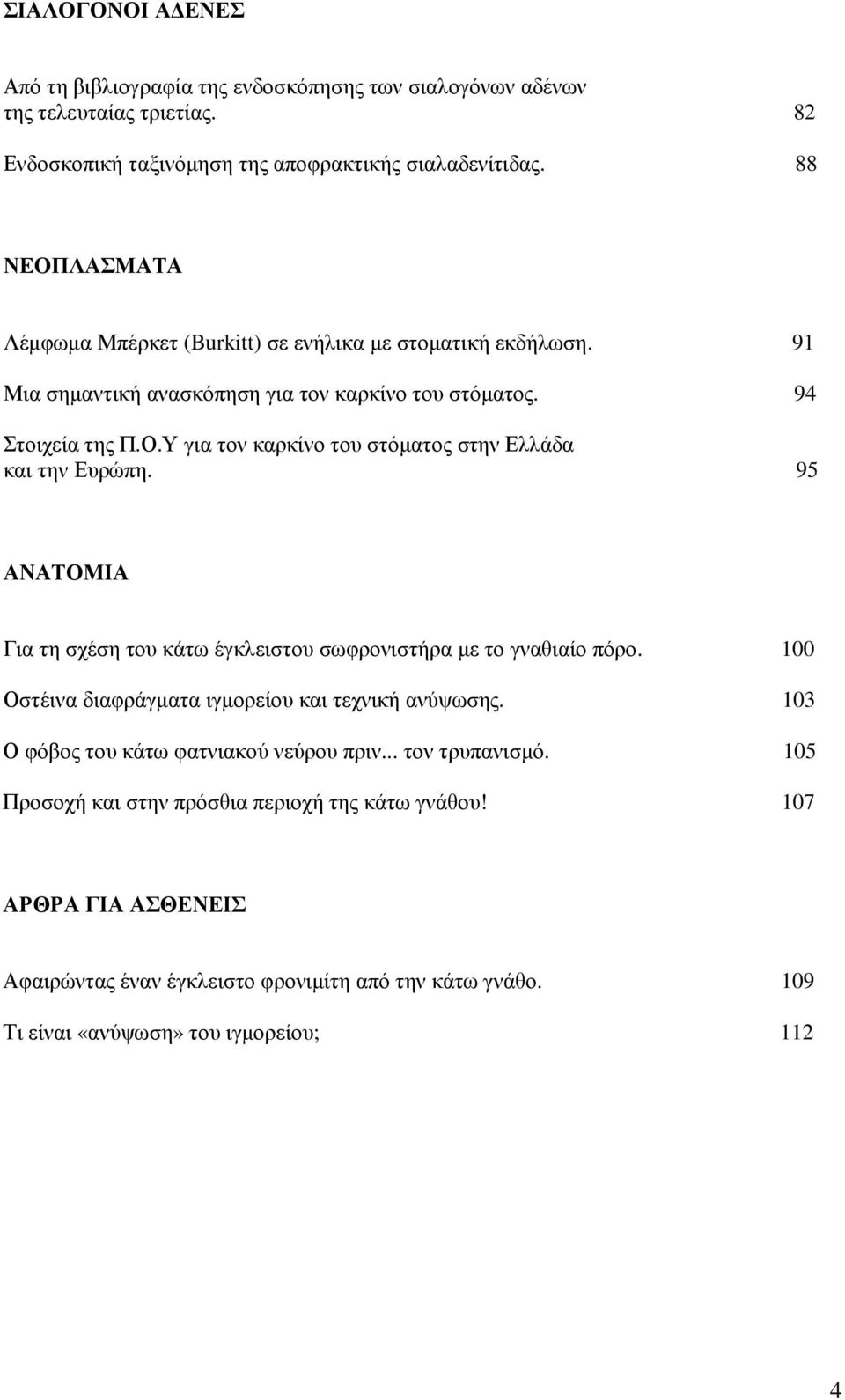 95 ΑΝΑΤΟΜΙΑ Για τη σχέση του κάτω έγκλειστου σωφρονιστήρα µε το γναθιαίο πόρο. 100 Οστέινα διαφράγµατα ιγµορείου και τεχνική ανύψωσης. 103 Ο φόβος του κάτω φατνιακού νεύρου πριν.