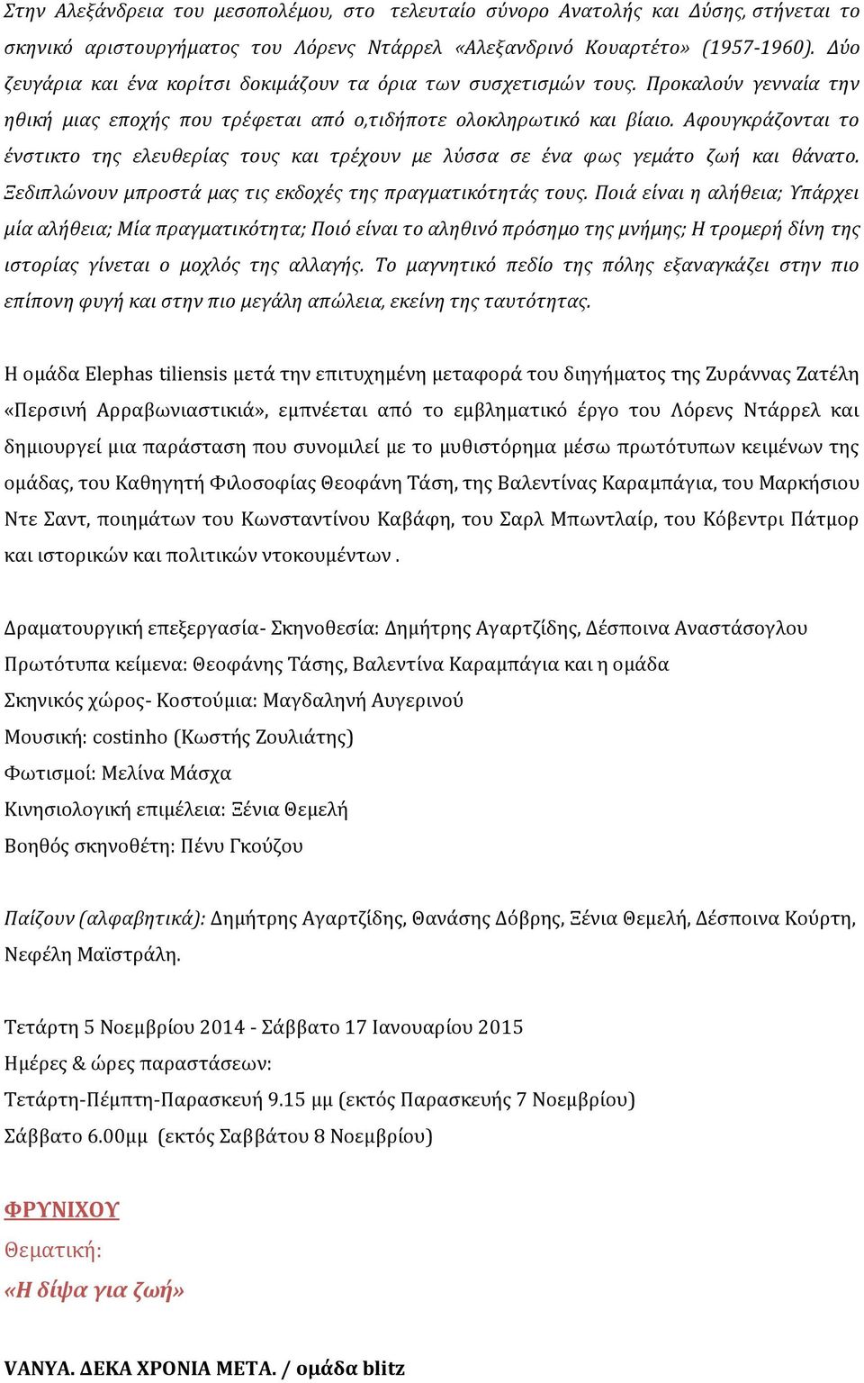 Αφουγκράζονται το ένστικτο της ελευθερίας τους και τρέχουν με λύσσα σε ένα φως γεμάτο ζωή και θάνατο. εδιπλώνουν μπροστά μας τις εκδοχές της πραγματικότητάς τους.