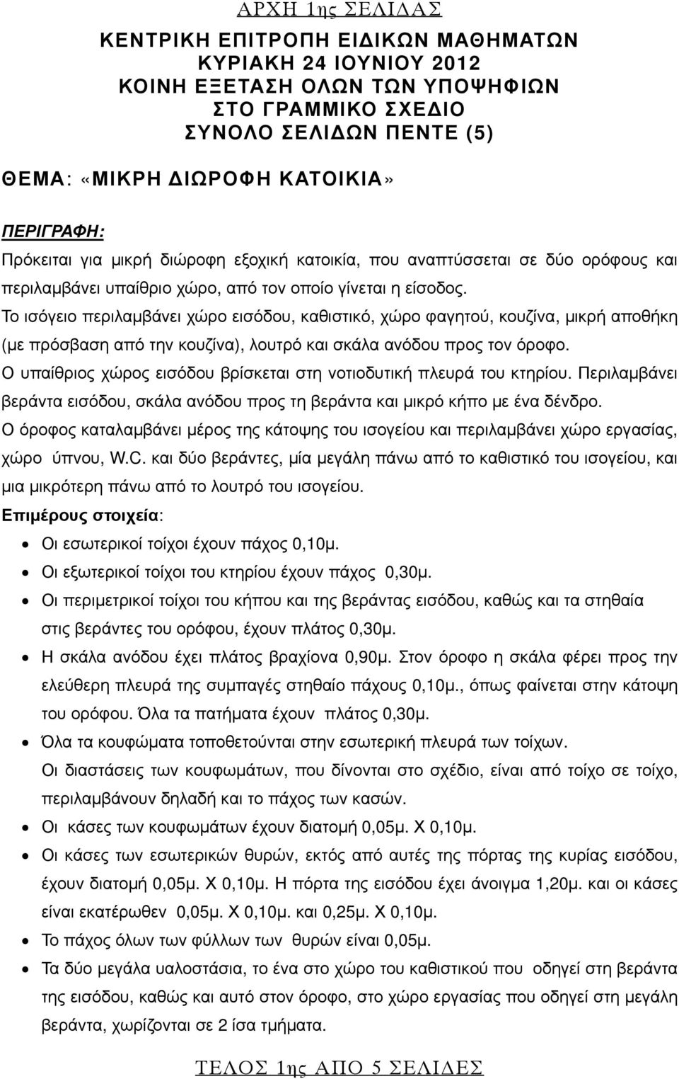 Το ισόγειο περιλαμβάνει χώρο εισόδου, καθιστικό, χώρο φαγητού, κουζίνα, μικρή αποθήκη (με πρόσβαση από την κουζίνα), λουτρό και σκάλα ανόδου προς τον όροφο.