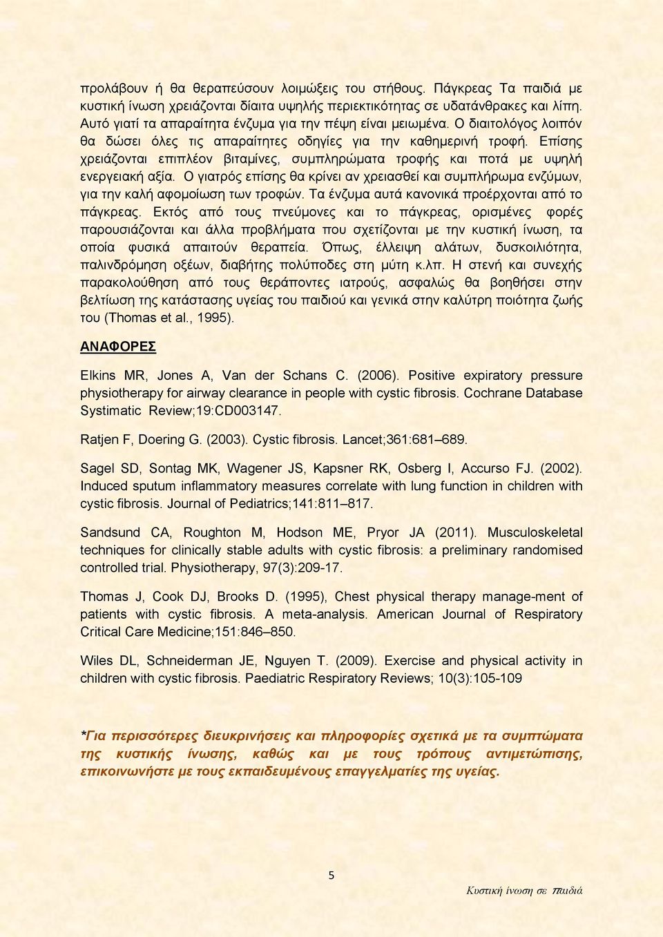 Επίσης χρειάζονται επιπλέον βιταμίνες, συμπληρώματα τροφής και ποτά με υψηλή ενεργειακή αξία. Ο γιατρός επίσης θα κρίνει αν χρειασθεί και συμπλήρωμα ενζύμων, για την καλή αφομοίωση των τροφών.