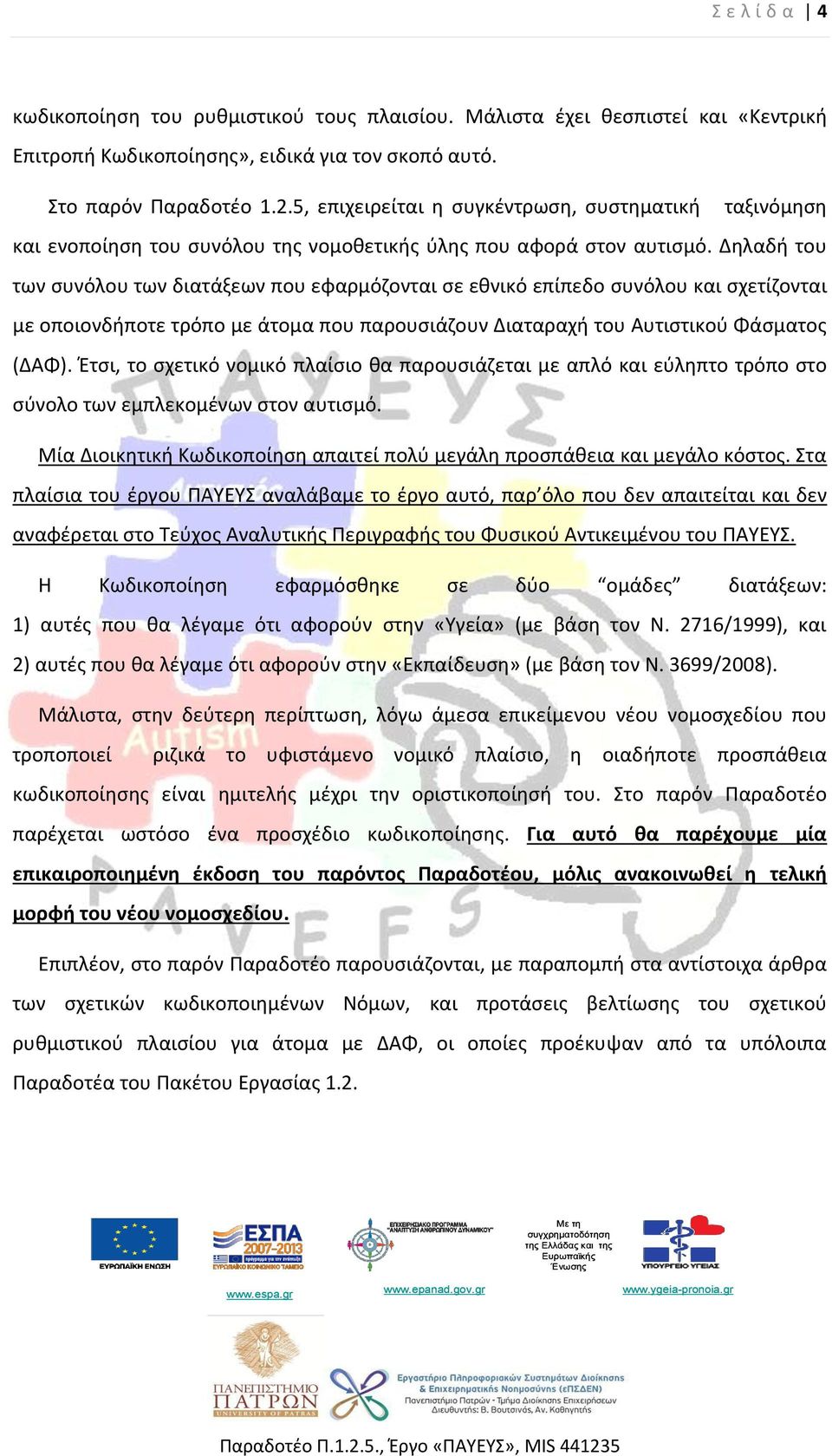 Δηλαδή του των συνόλου των διατάξεων που εφαρμόζονται σε εθνικό επίπεδο συνόλου και σχετίζονται με οποιονδήποτε τρόπο με άτομα που παρουσιάζουν Διαταραχή του Αυτιστικού Φάσματος (ΔΑΦ).