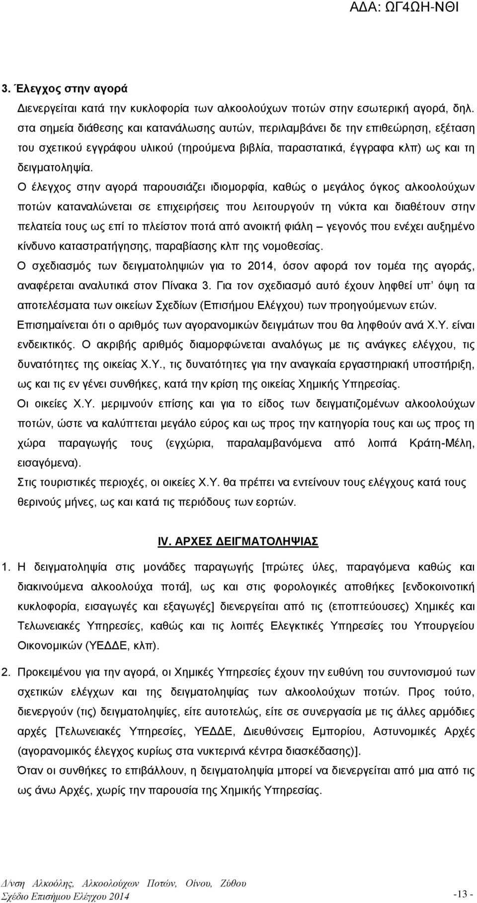 Ο έλεγχος στην αγορά παρουσιάζει ιδιομορφία, καθώς ο μεγάλος όγκος αλκοολούχων ποτών καταναλώνεται σε επιχειρήσεις που λειτουργούν τη νύκτα και διαθέτουν στην πελατεία τους ως επί το πλείστον ποτά