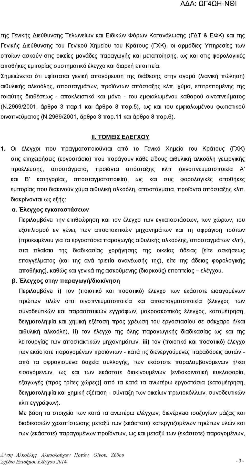 Σημειώνεται ότι υφίσταται γενική απαγόρευση της διάθεσης στην αγορά (λιανική πώληση) αιθυλικής αλκοόλης, αποσταγμάτων, προϊόντων απόσταξης κλπ, χύμα, επιτρεπομένης της τοιαύτης διαθέσεως -
