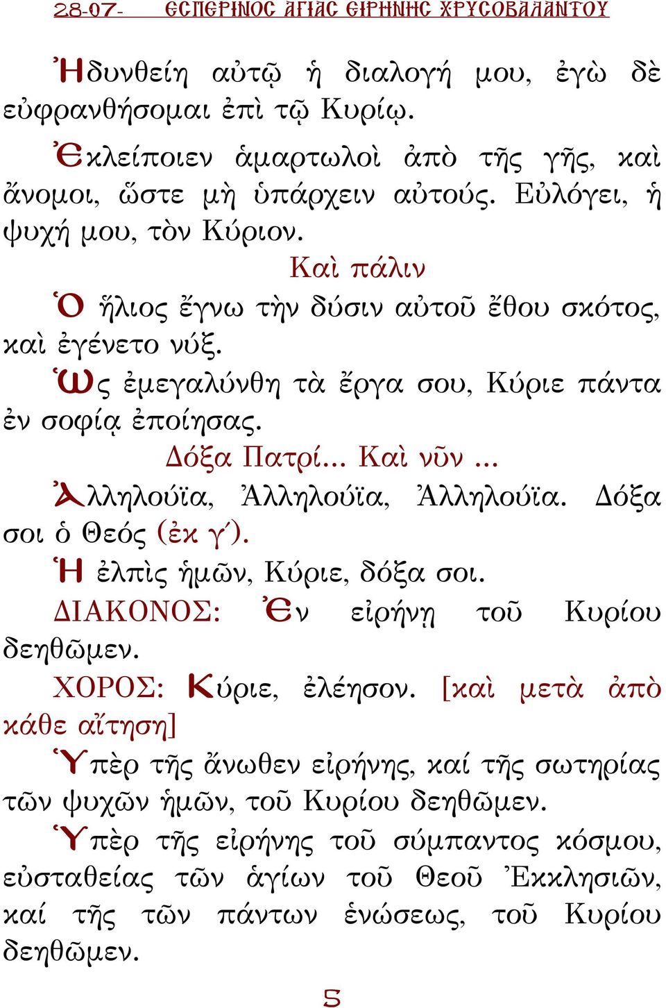 .. Ἀλληλούϊα, Ἀλληλούϊα, Ἀλληλούϊα. όξα σοι ὁ Θεός (ἐκ γ ). Ἡ ἐλπὶς ἡμῶν, ύριε, δόξα σοι. ΙΑΟΝΟΣ: Ἐν εἰρήνῃ τοῦ υρίου δεηθῶμεν. ΧΟΡΟΣ: ύριε, ἐλέησον.