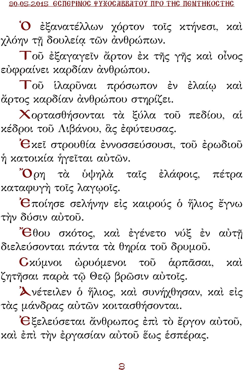 Ἐκεῖ στρουθία ἐννοσσεύσουσι, τοῦ ἐρωδιοῦ ἡ κατοικία ἡγεῖται αὐτῶν. Ὄρη τὰ ὑψηλὰ ταῖς ἐλάφοις, πέτρα καταφυγὴ τοῖς λαγῳοῖς. Ἐποίησε σελήνην εἰς καιρούς ὁ ἥλιος ἔγνω τὴν δύσιν αὐτοῦ.