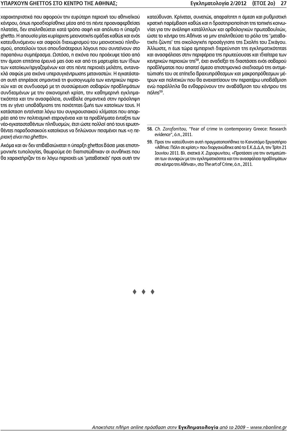Η απουσία μίας κυρίαρχης μειονοτικής ομάδας καθώς και ενός κατευθυνόμενου και σαφούς διαχωρισμού του μειονοτικού πληθυσμού, αποτελούν τους σπουδαιότερους λόγους που συντείνουν στο παραπάνω συμπέρασμα.