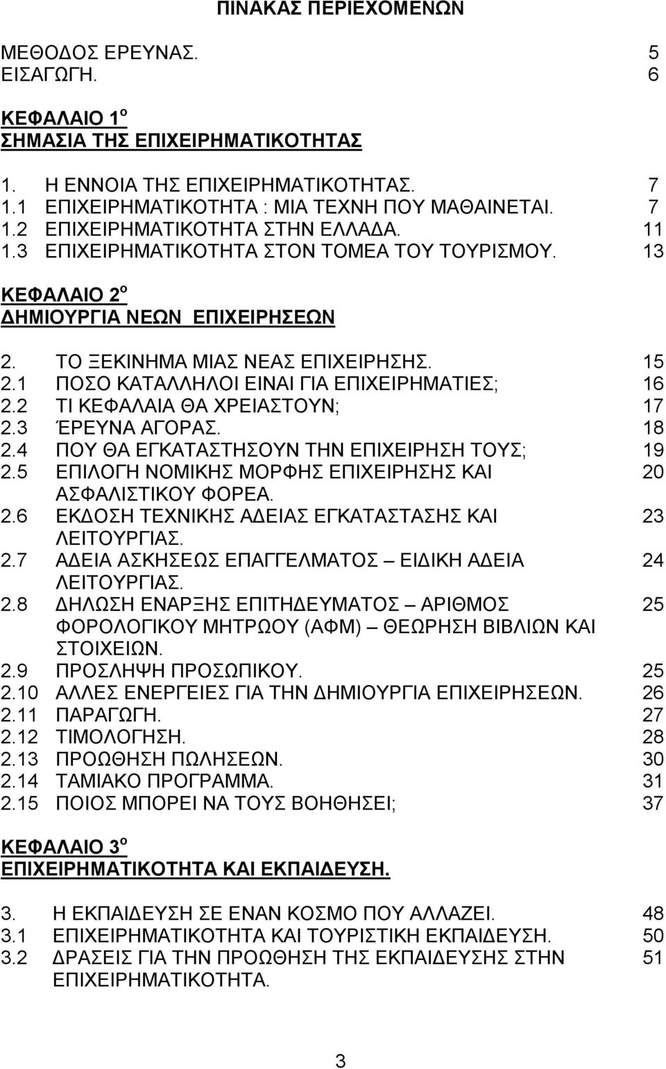 2 ΤΙ ΚΕΦΑΛΑΙΑ ΘΑ ΧΡΕΙΑΣΤOYN; 17 2.3 ΈΡΕΥΝΑ ΑΓΟΡΑΣ. 18 2.4 ΠΟΥ ΘΑ ΕΓΚΑΤΑΣΤΗΣOYN ΤΗΝ ΕΠΙΧΕΙΡΗΣΗ TΟΥΣ; 19 2.5 ΕΠΙΛΟΓΗ ΝΟΜΙΚΗΣ ΜΟΡΦΗΣ ΕΠΙΧΕΙΡΗΣΗΣ ΚΑΙ 20 ΑΣΦΑΛΙΣΤΙΚΟΥ ΦΟΡΕΑ. 2.6 ΕΚΔΟΣΗ ΤΕΧΝΙΚΗΣ ΑΔΕΙΑΣ ΕΓΚΑΤΑΣΤΑΣΗΣ ΚΑΙ 23 ΛΕΙΤΟΥΡΓΙΑΣ.