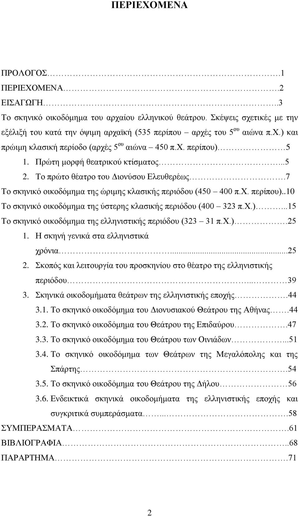 χ.)...15 Το σκηνικό οικοδόμημα της ελληνιστικής περιόδου (323 31 π.χ.).25 1. Η σκηνή γενικά στα ελληνιστικά χρόνια...25 2. Σκοπός και λειτουργία του προσκηνίου στο θέατρο της ελληνιστικής περιόδου.