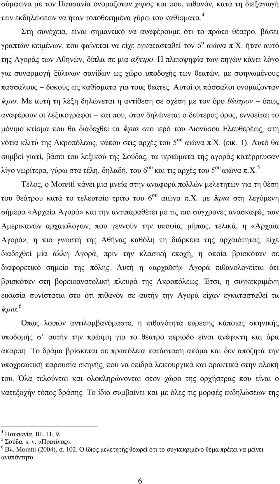 καθίσματα. 4 Στη συνέχεια, είναι σημαντικό να αναφέρουμε ότι το πρώτο θέατρο, βάσει γραπτών κειμένων, που φαίνεται να είχε εγκατασταθεί τον 6 ο αιώνα π.χ. ήταν αυτό της Αγοράς των Αθηνών, δίπλα σε μια αἴγειρο.