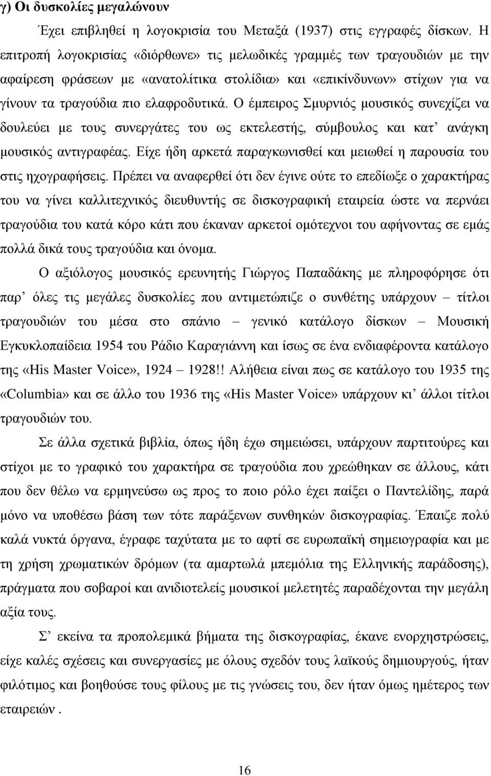 Ο έμπειρος Σμυρνιός μουσικός συνεχίζει να δουλεύει με τους συνεργάτες του ως εκτελεστής, σύμβουλος και κατ ανάγκη μουσικός αντιγραφέας.
